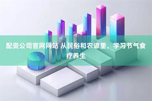 配资公司官网网站 从民俗和农谚里，学习节气食疗养生