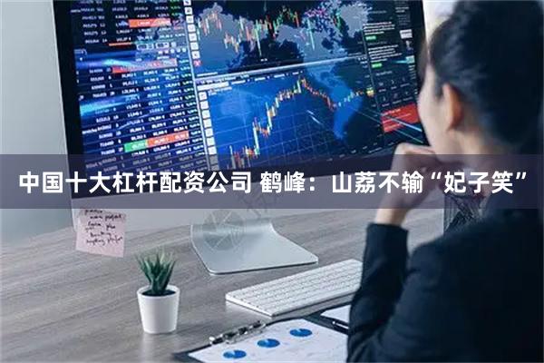 中国十大杠杆配资公司 鹤峰：山荔不输“妃子笑”