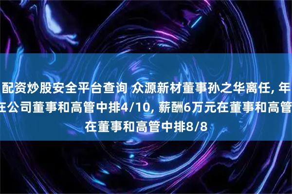 配资炒股安全平台查询 众源新材董事孙之华离任, 年龄57岁在公司董事和高管中排4/10, 薪酬6万元在董事和高管中排8/8