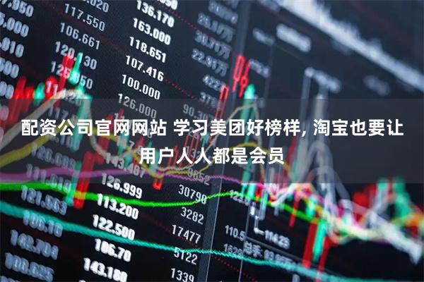 配资公司官网网站 学习美团好榜样, 淘宝也要让用户人人都是会员
